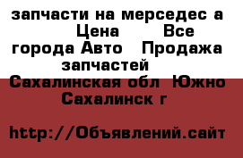 запчасти на мерседес а140  › Цена ­ 1 - Все города Авто » Продажа запчастей   . Сахалинская обл.,Южно-Сахалинск г.